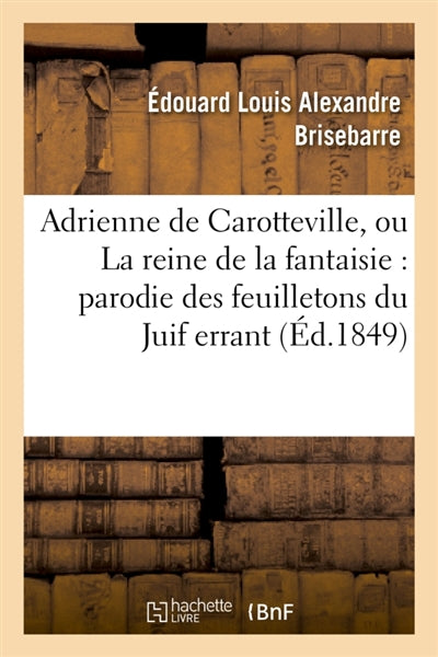 Adrienne de Carotteville, ou La reine de la fantaisie : parodie en un acte des 17e, 33e : 78e, 93e, 96e, 112e, 129e et 168e feuilletons du Juif errant