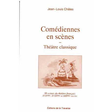Comédiennes en scène : théâtre classique : 30 scènes du théâtre français, XVIIe, XVIIIe, XIXe siècles
